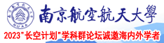 和极品粉嫩无毛嫩逼抽插南京航空航天大学2023“长空计划”学科群论坛诚邀海内外学者